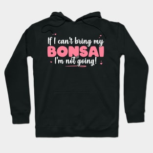 If I Can't Bring My Bonsai I'm Not Going - Cute Bonsai design Hoodie